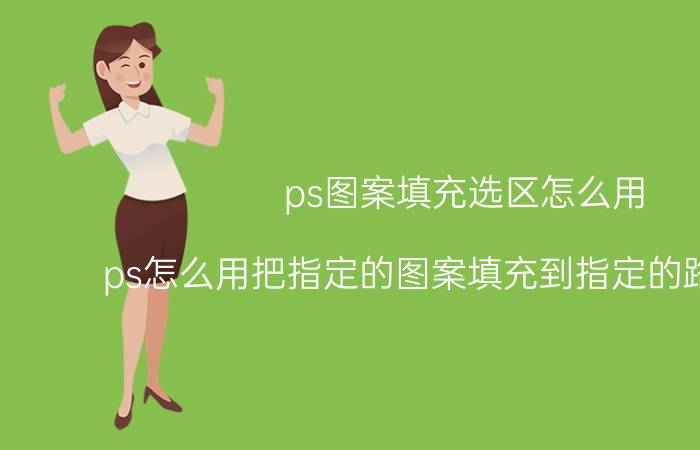 ps图案填充选区怎么用 ps怎么用把指定的图案填充到指定的路径里面？